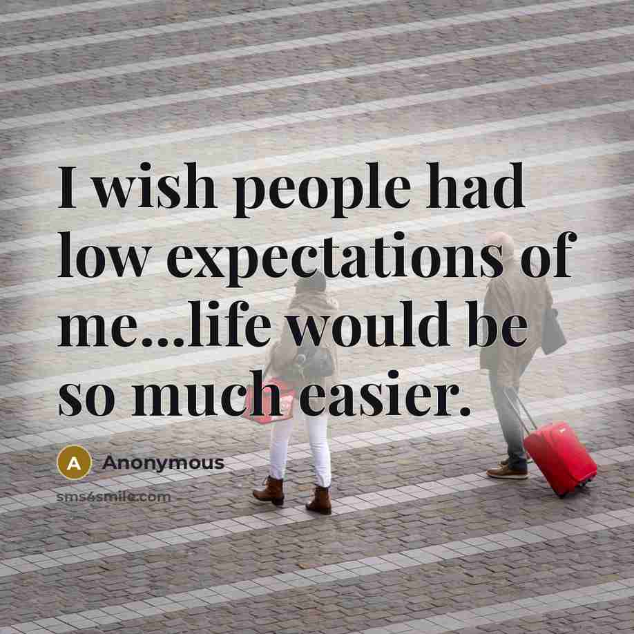 “I wish people had low expectations of me...life would be…” quote by Anonymous
