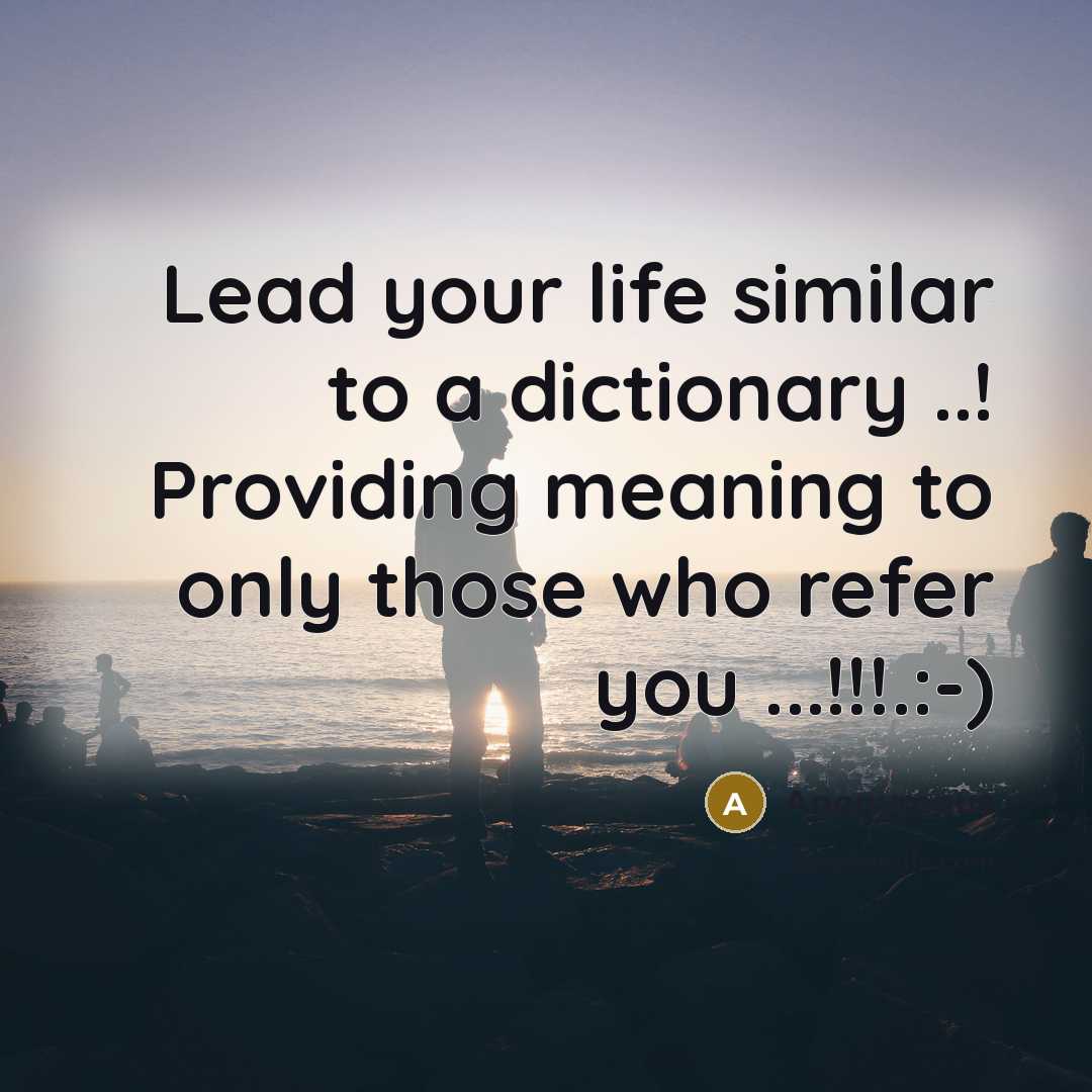 “Lead your life similar to a dictionary ..! Providing meaning to only those who refer you ...!!!.:-)” quote by Anonymous