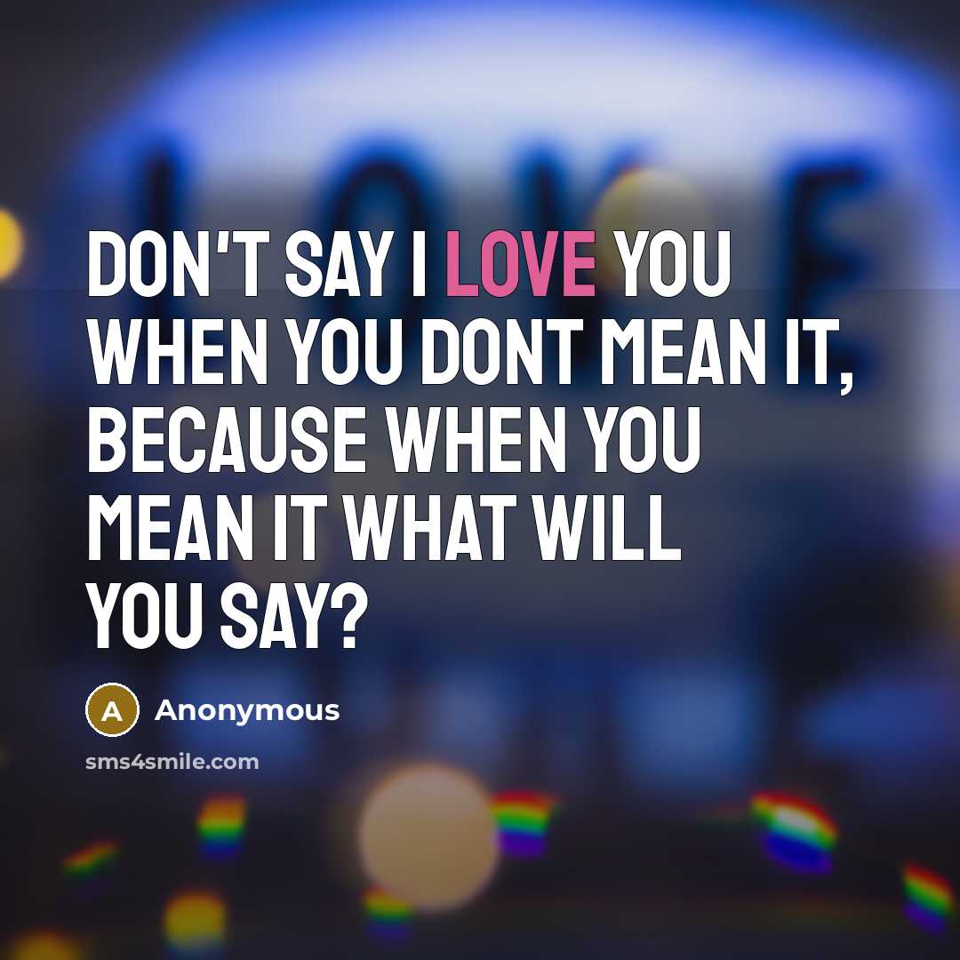 “Don't say I love you when you dont mean it,…” quote by Anonymous