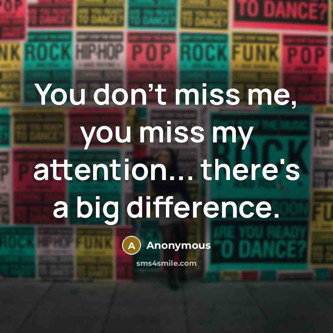 “You don't miss me, you miss my attention... there's a big difference.” quote by Anonymous