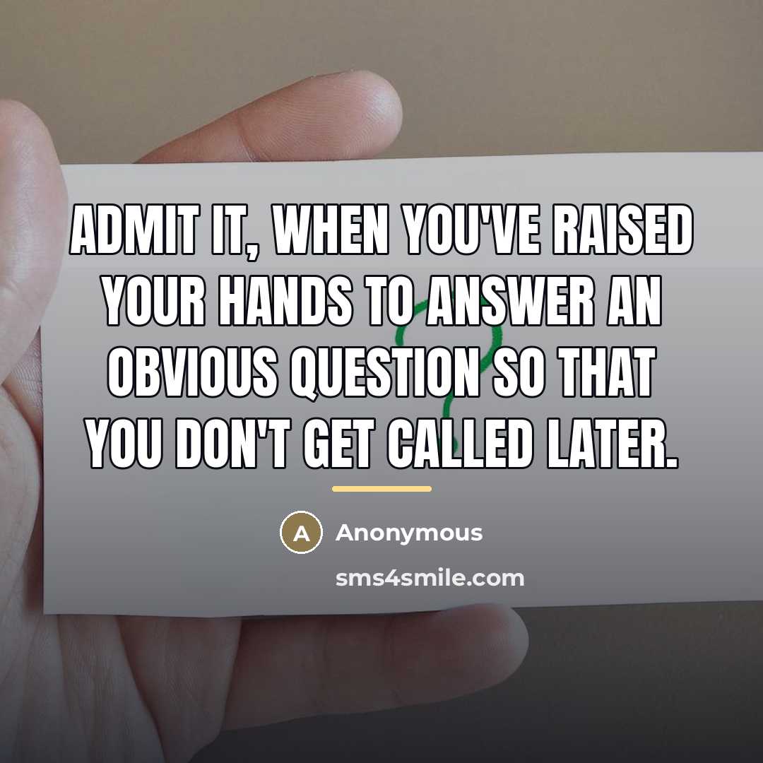 “Admit it, when you've raised your hands to answer an…” quote by Anonymous
