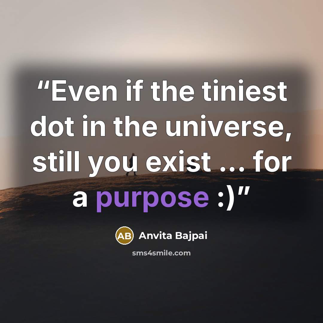 “Even if the tiniest dot in the universe, still you exist ... for a purpose :)” quote by Anvita Bajpai