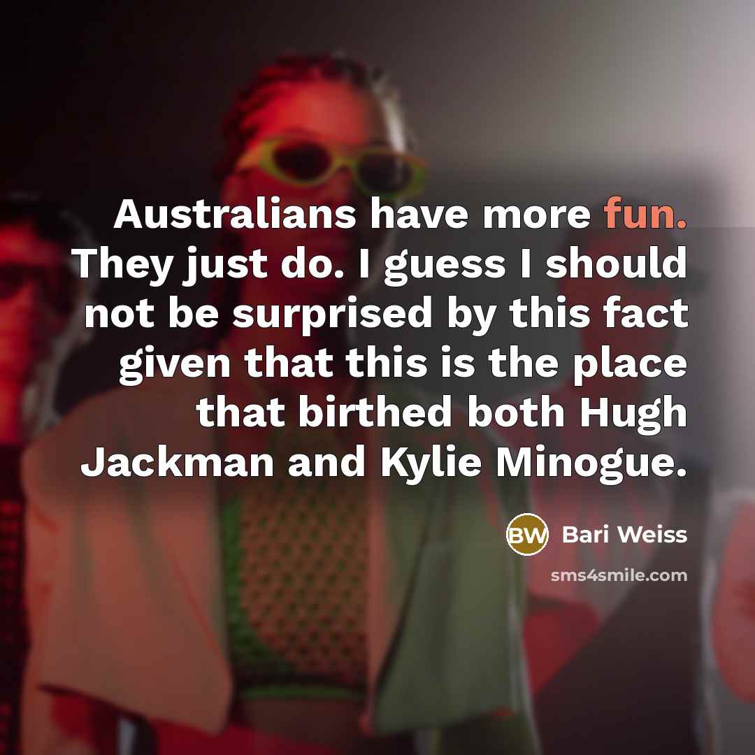 “Australians have more fun. They just do. I guess I…” quote by Bari Weiss