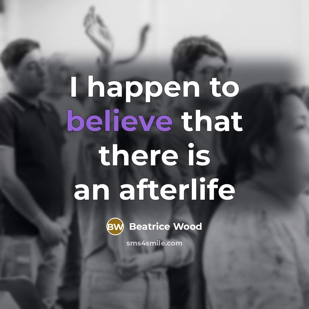 “I happen to believe that there is an afterlife…” quote by Beatrice Wood