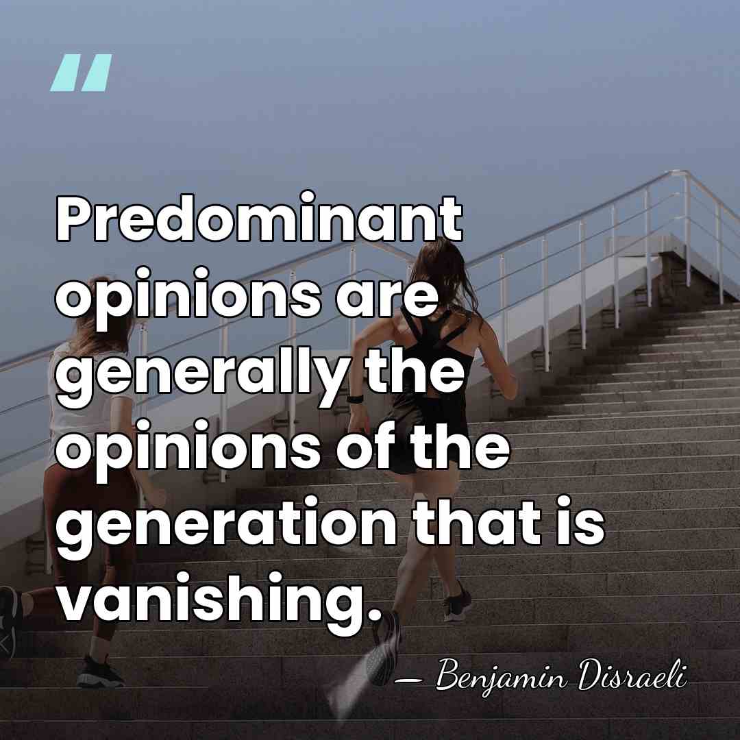 Predominant opinions are generally the opinions of the generation that is vanishing. - Benjamin Disraeli