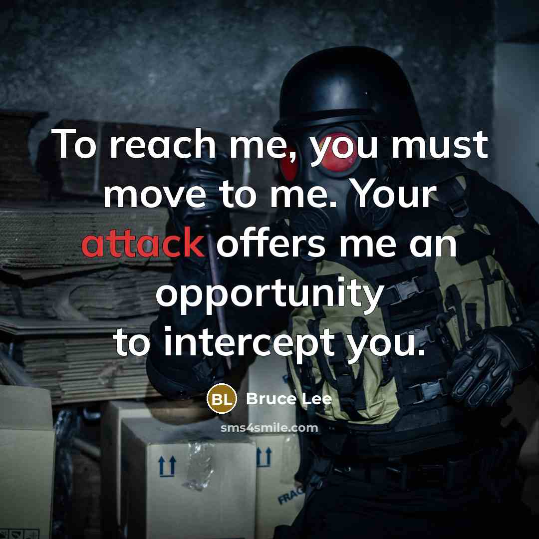 “To reach me, you must move to me. Your attack offers me an opportunity to intercept you.” quote by Bruce Lee