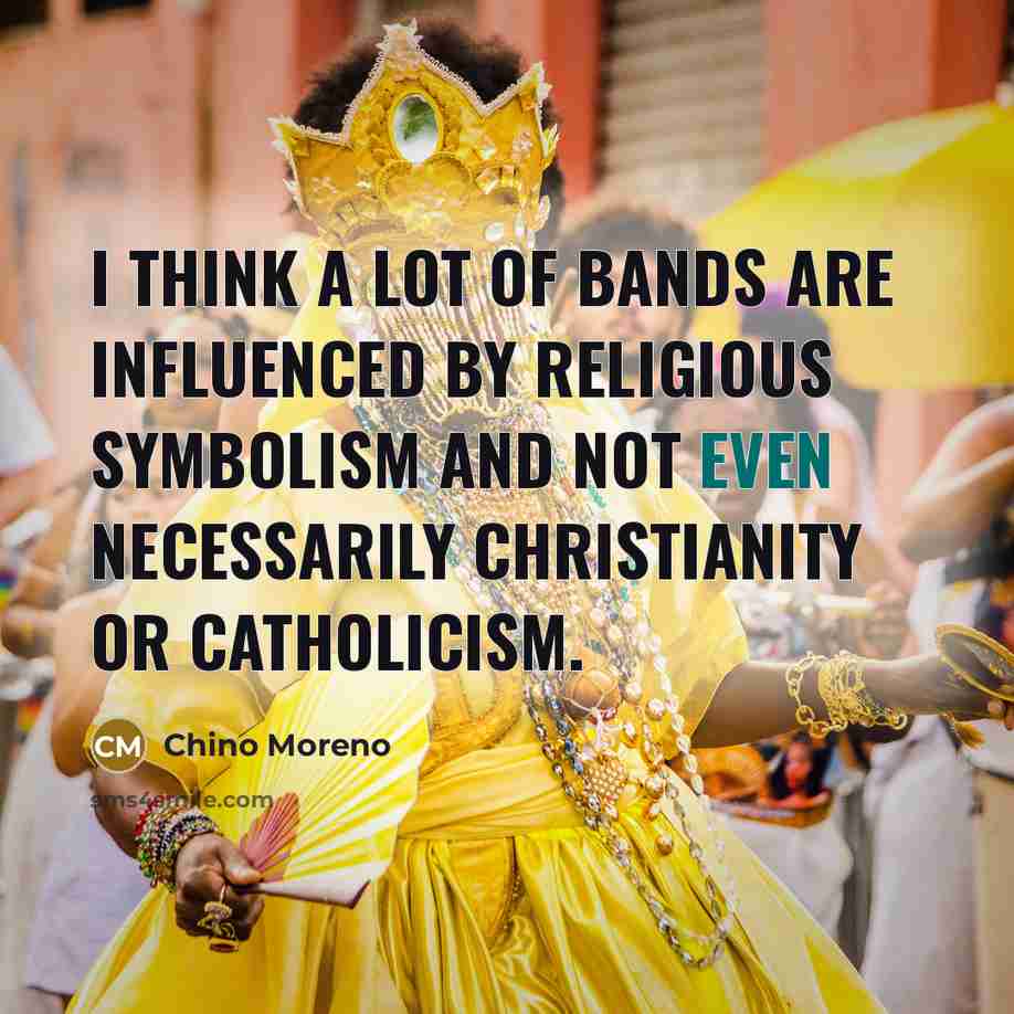 “I think a lot of bands are influenced by religious…” quote by Chino Moreno