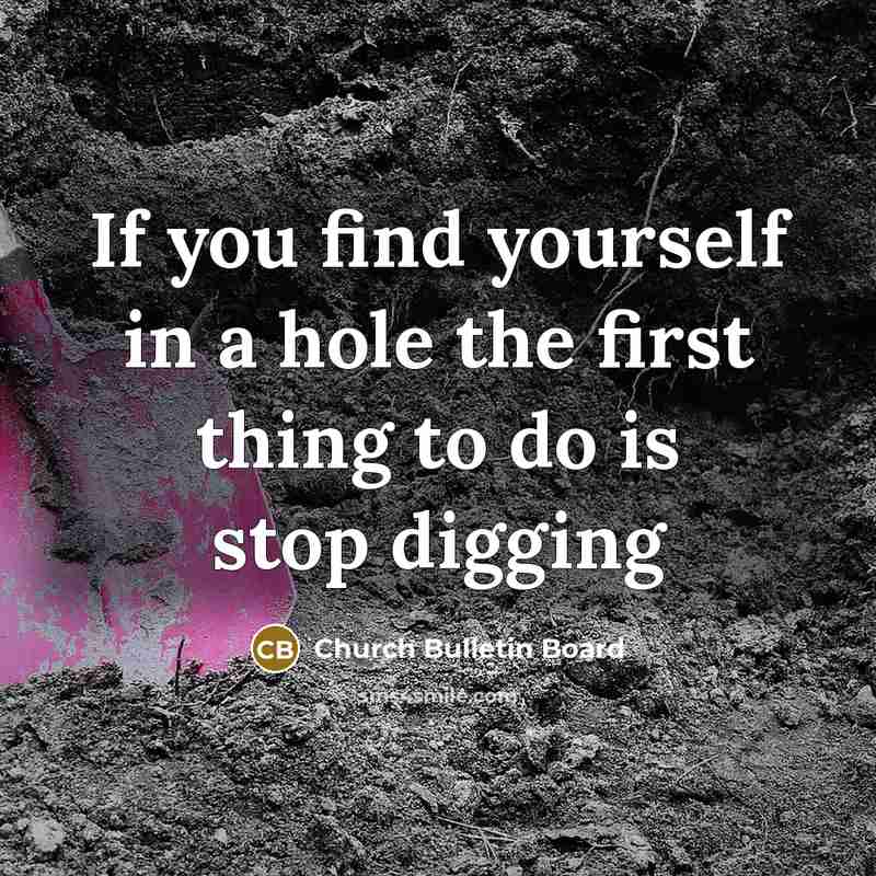 “If you find yourself in a hole the first thing to do is stop digging” quote by Church Bulletin Board