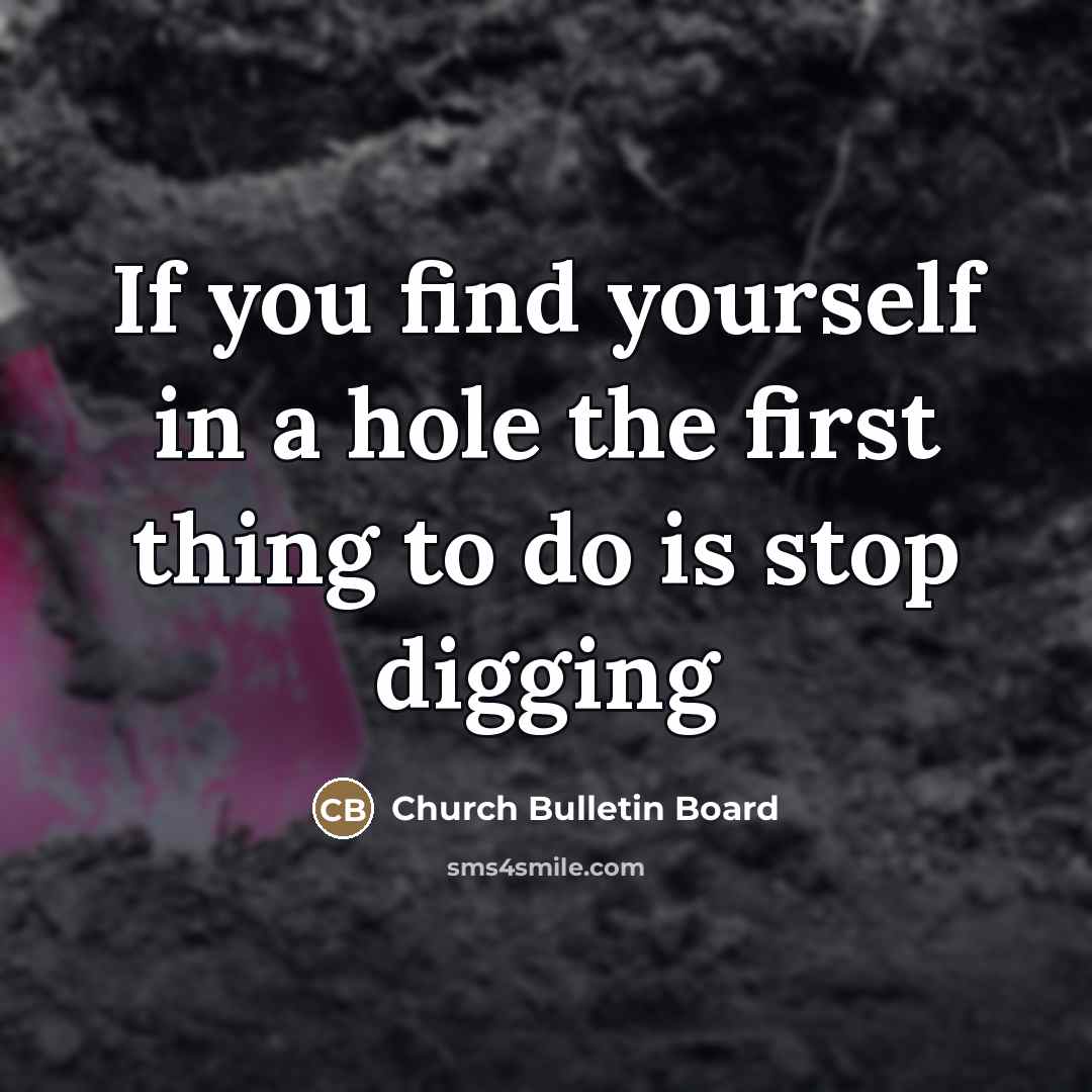 “If you find yourself in a hole the first thing to do is stop digging” quote by Church Bulletin Board