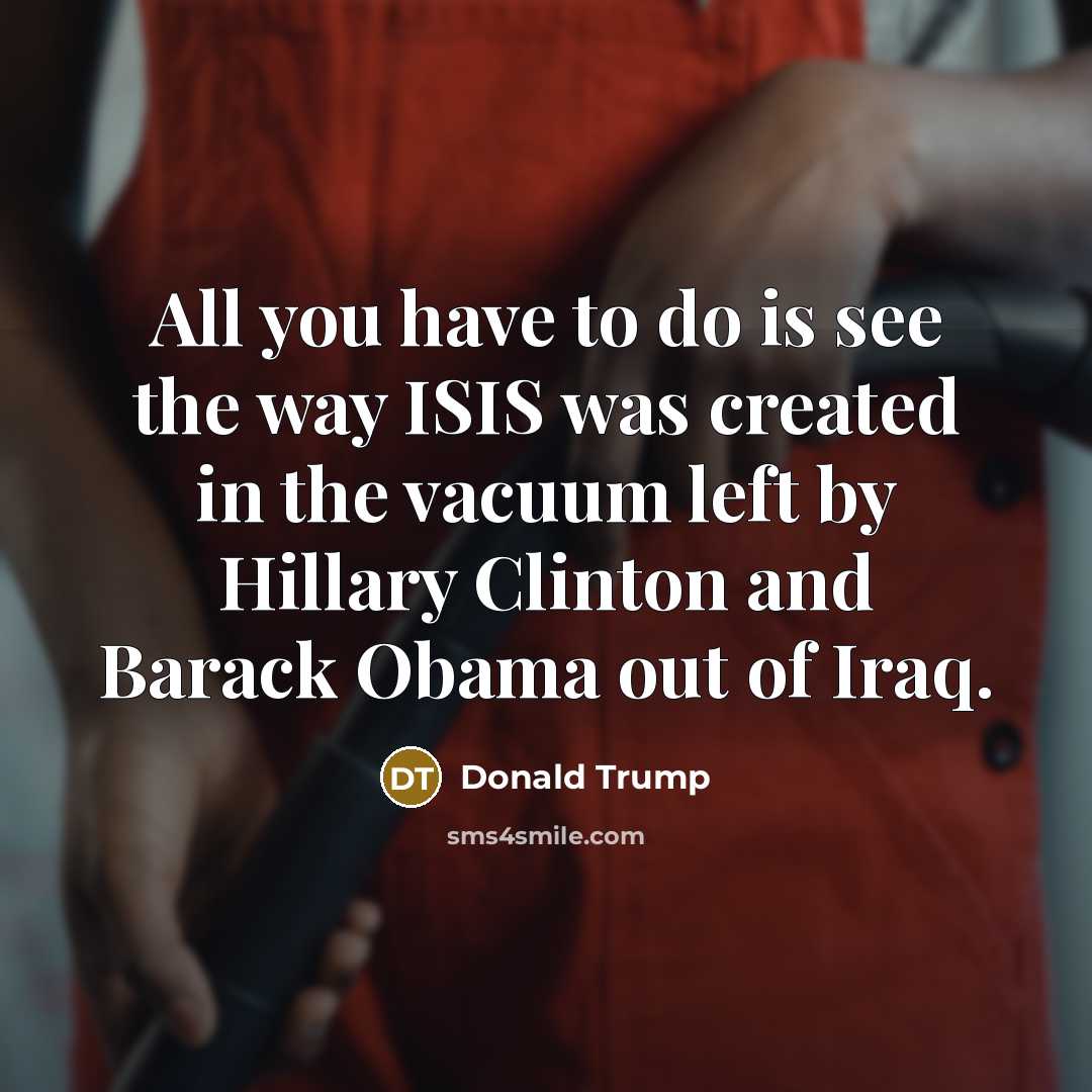 “All you have to do is see the way ISIS…” quote by Donald Trump