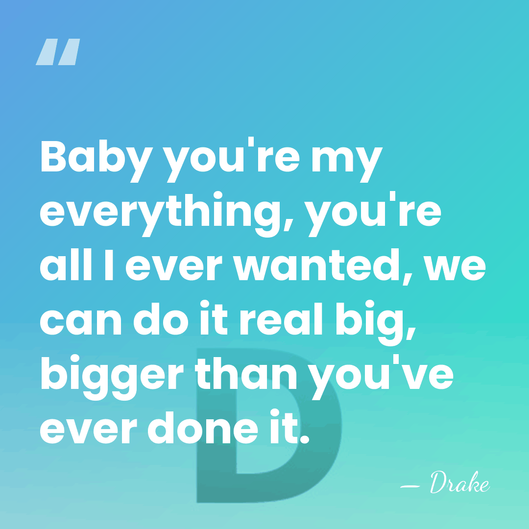 Baby you're my everything, you're all I ever wanted, we can do&hellip; - Drake