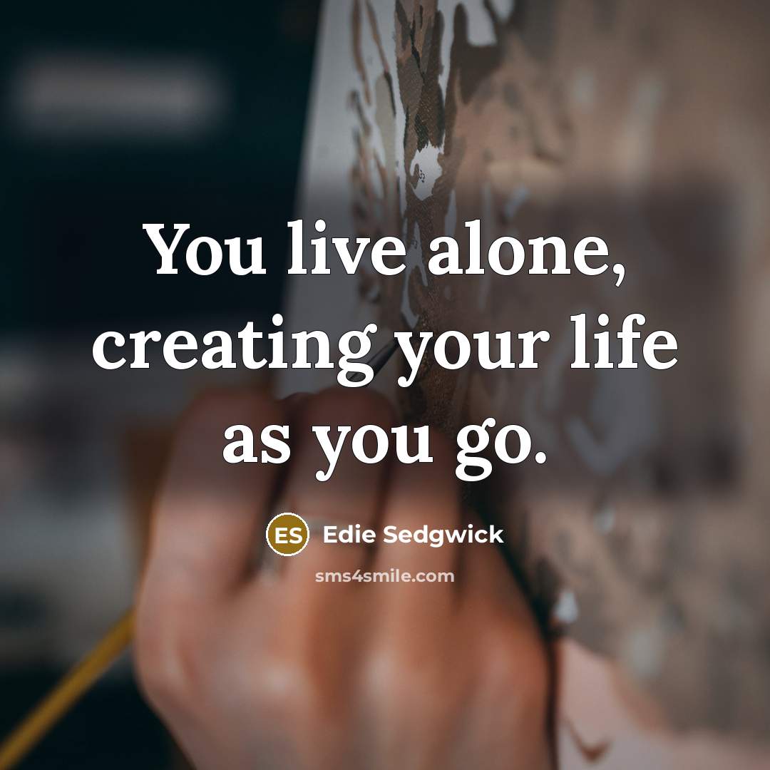 “You live alone, creating your life as you go.…” quote by Edie Sedgwick