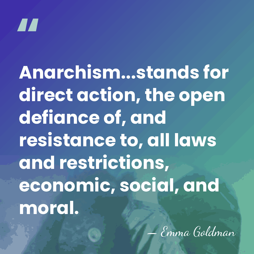 Anarchism...stands for direct action, the open defiance of, and resistance to, all&hellip; - Emma Goldman