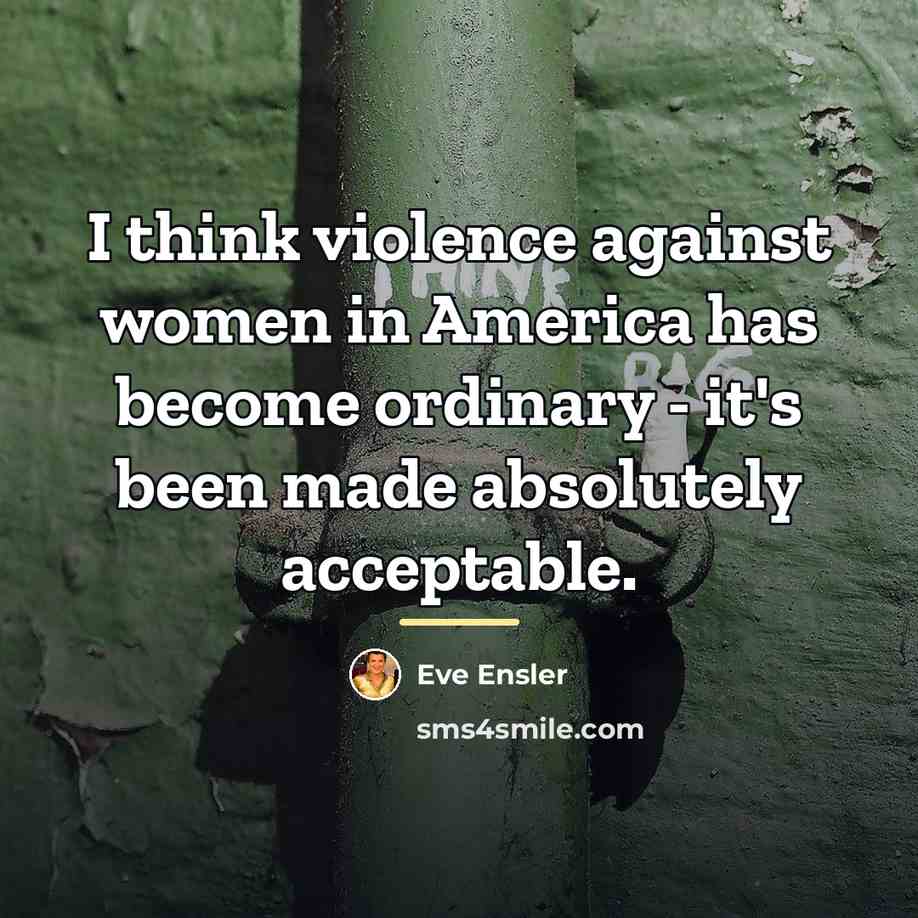 “I think violence against women in America has become ordinary…” quote by Eve Ensler