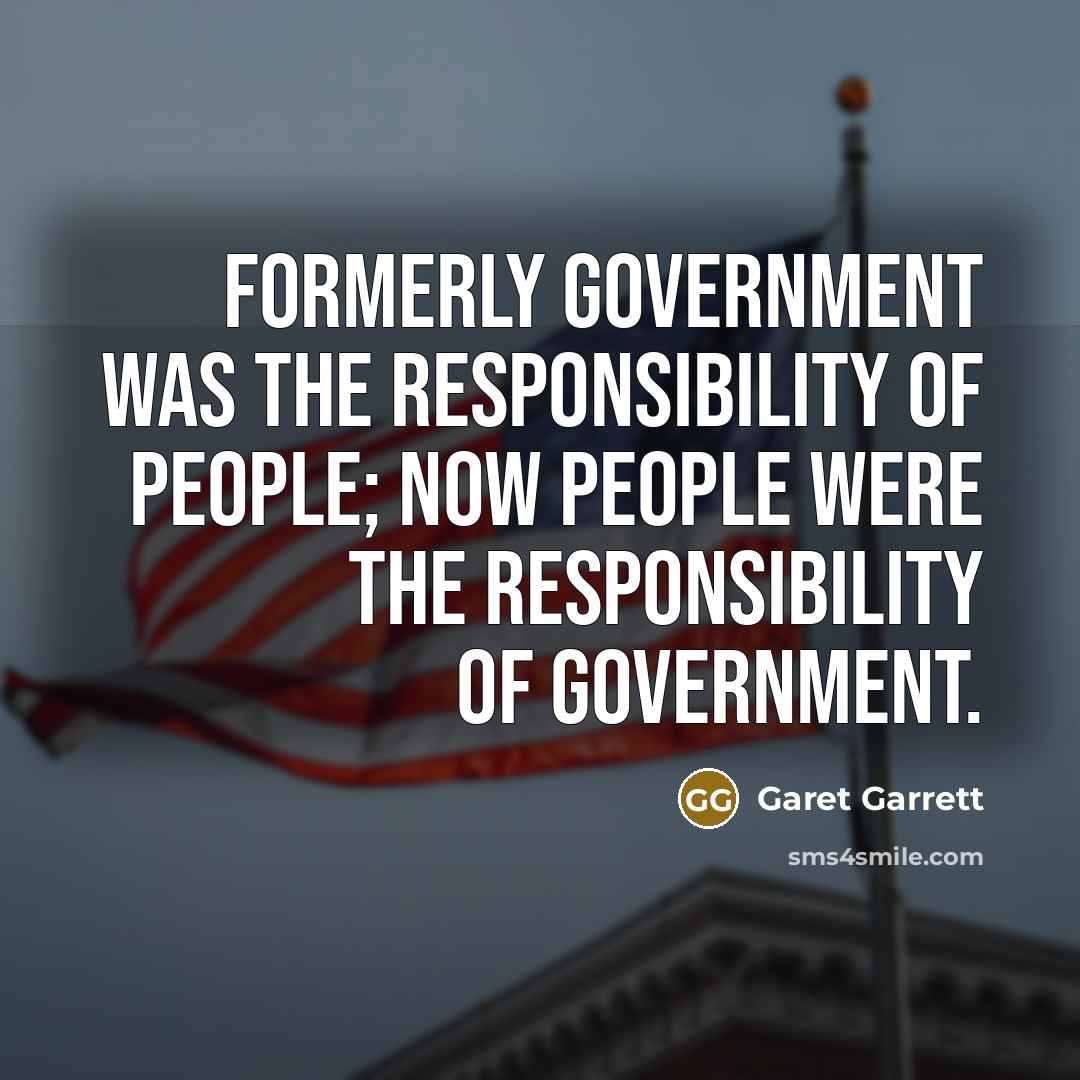 “Formerly government was the responsibility of people; now people were…” quote by Garet Garrett
