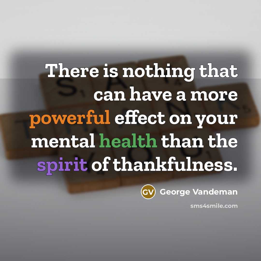 “There is nothing that can have a more powerful effect on your mental health than the spirit of thankfulness.” quote by George Vandeman
