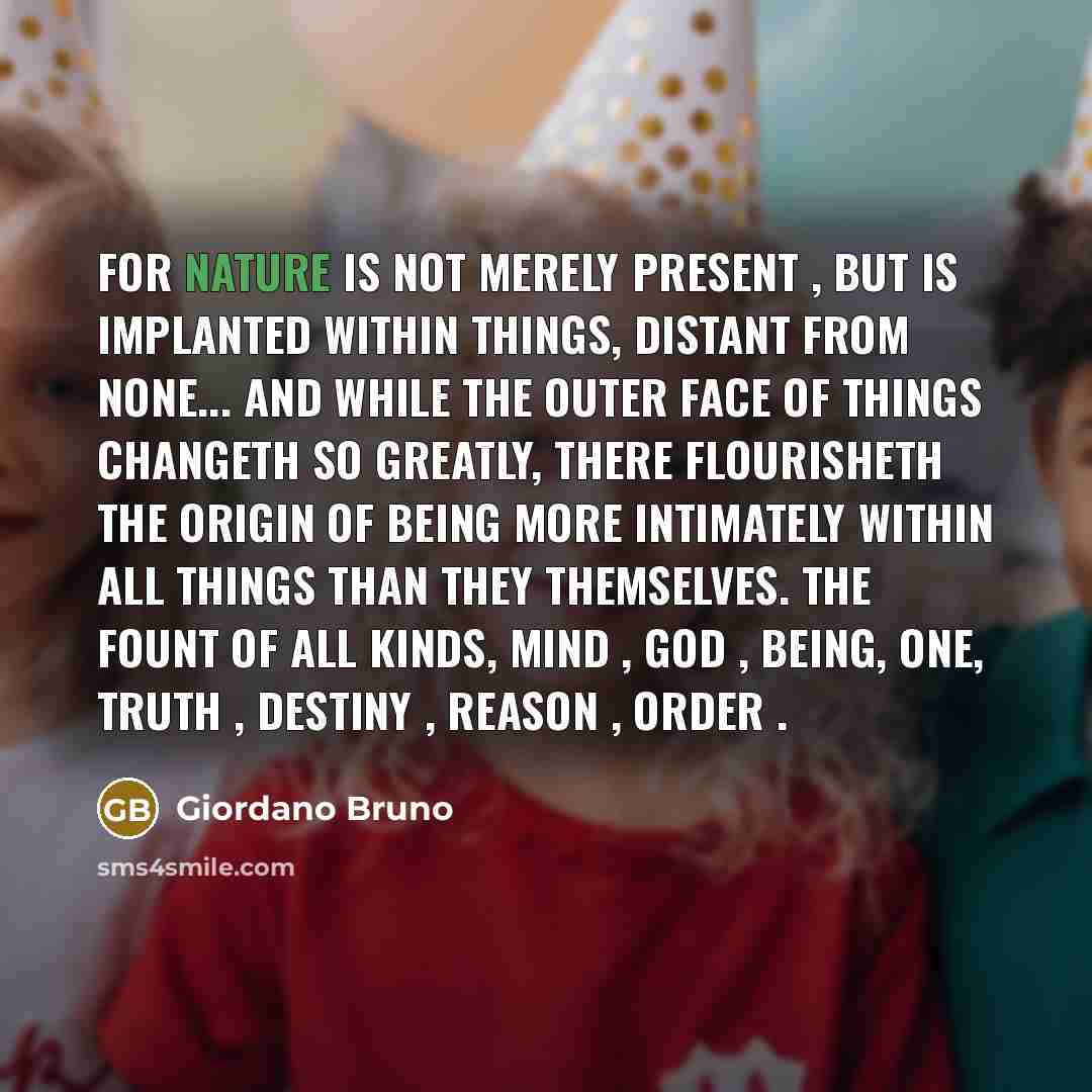 “For nature is not merely present , but is implanted…” quote by Giordano Bruno