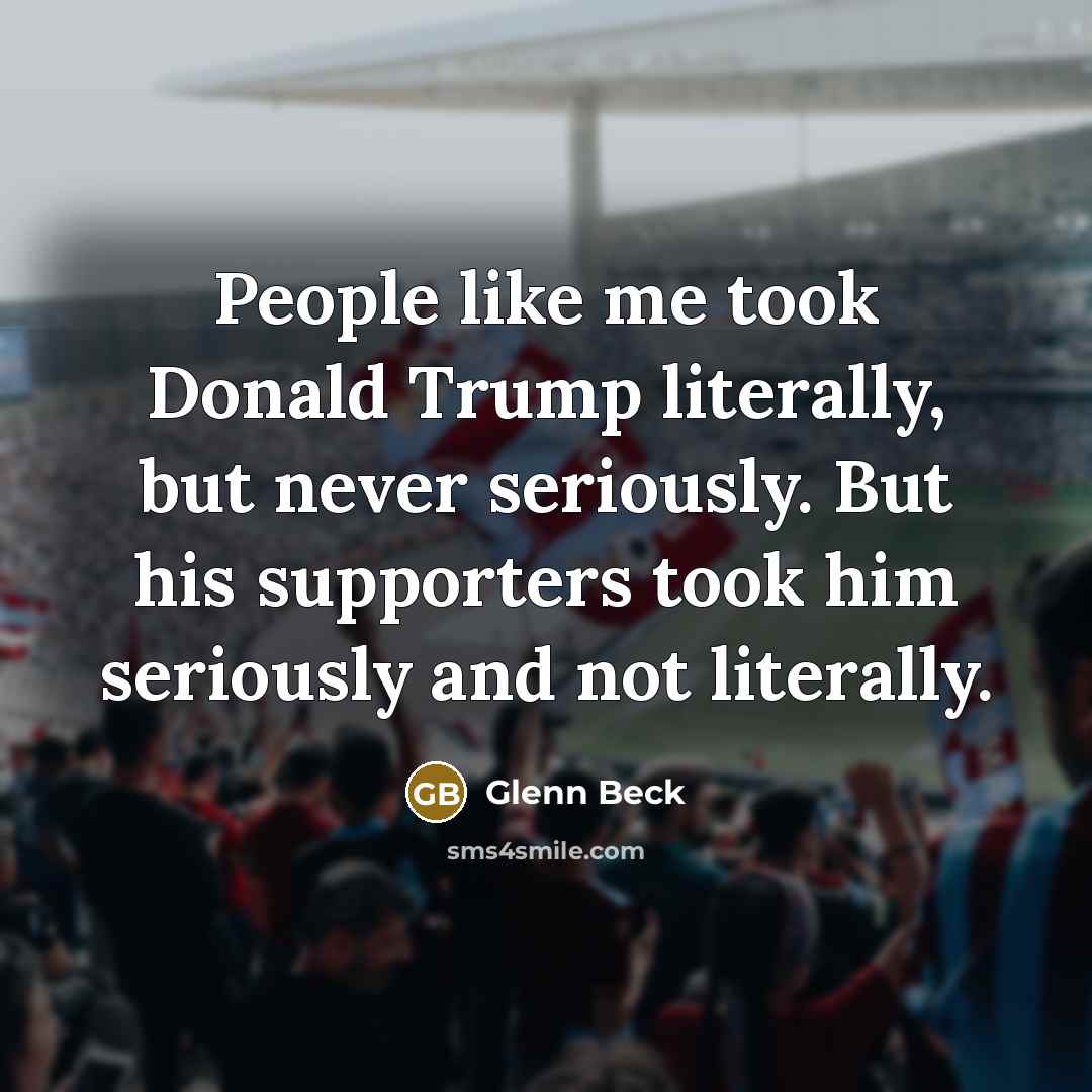 “People like me took Donald Trump literally, but never seriously.…” quote by Glenn Beck