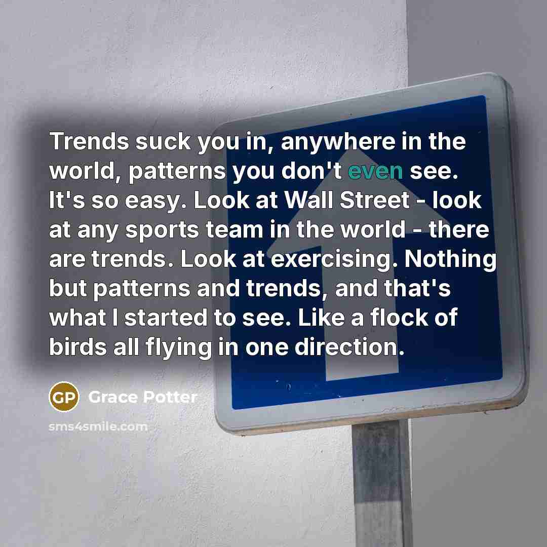 “Trends suck you in, anywhere in the world, patterns you…” quote by Grace Potter