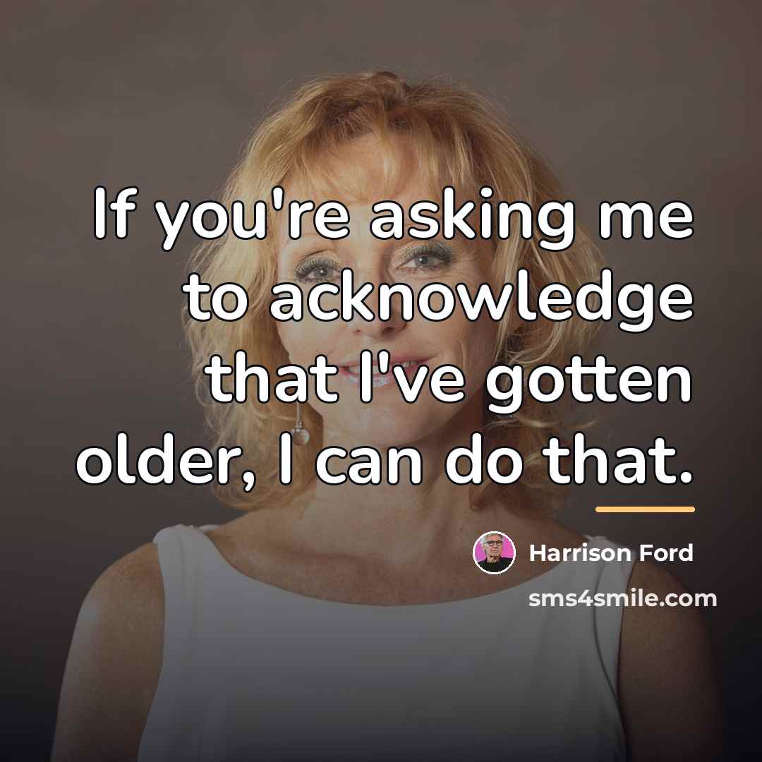 “If you're asking me to acknowledge that I've gotten older,…” quote by Harrison Ford