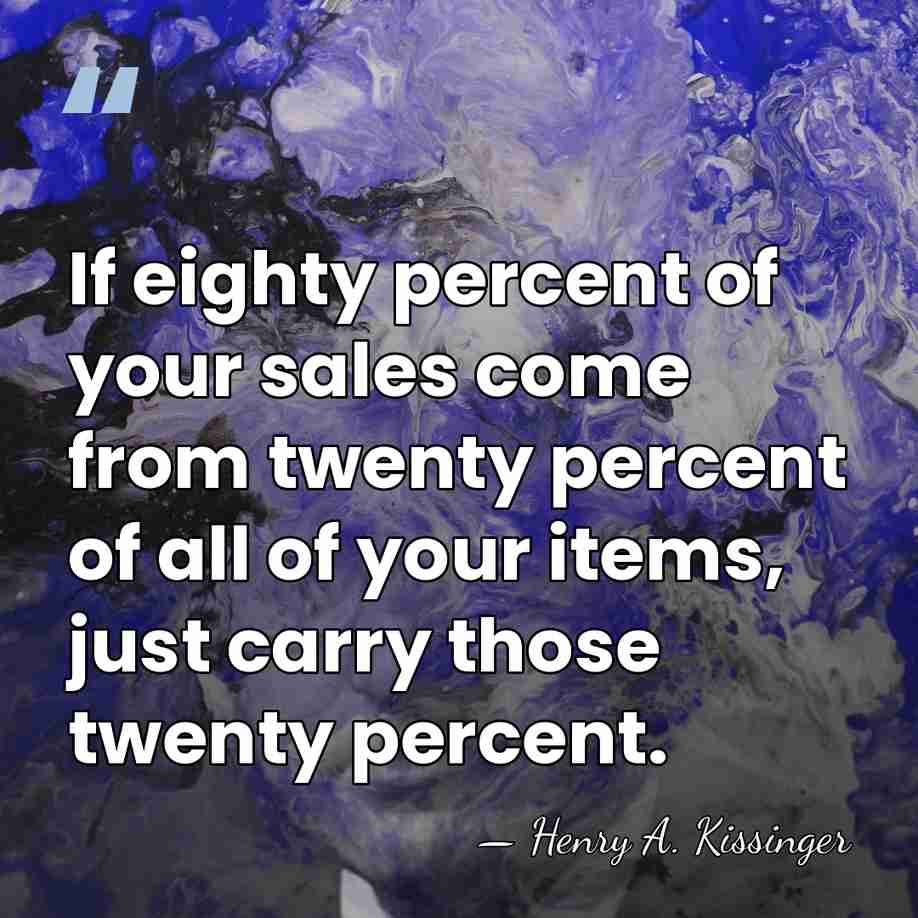If eighty percent of your sales come from twenty percent of all&hellip; - Henry A. Kissinger