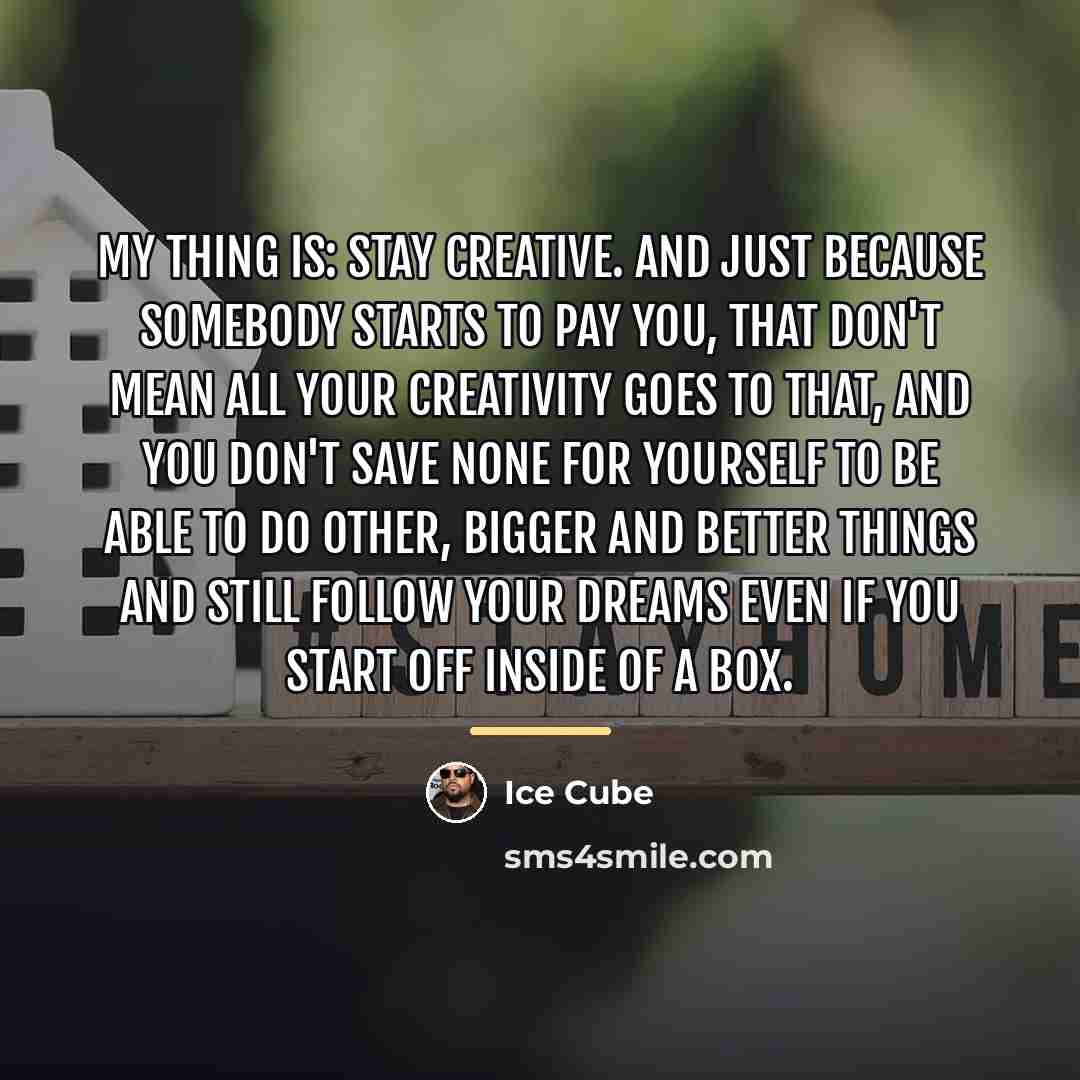“My thing is: stay creative. And just because somebody starts…” quote by Ice Cube