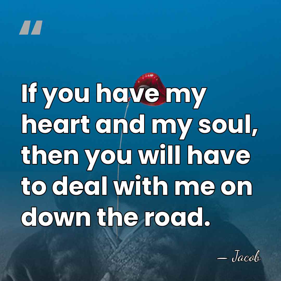 If you have my heart and my soul, then you will have&hellip; - Jacob