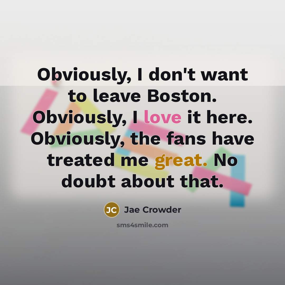 “Obviously, I don't want to leave Boston. Obviously, I love…” quote by Jae Crowder