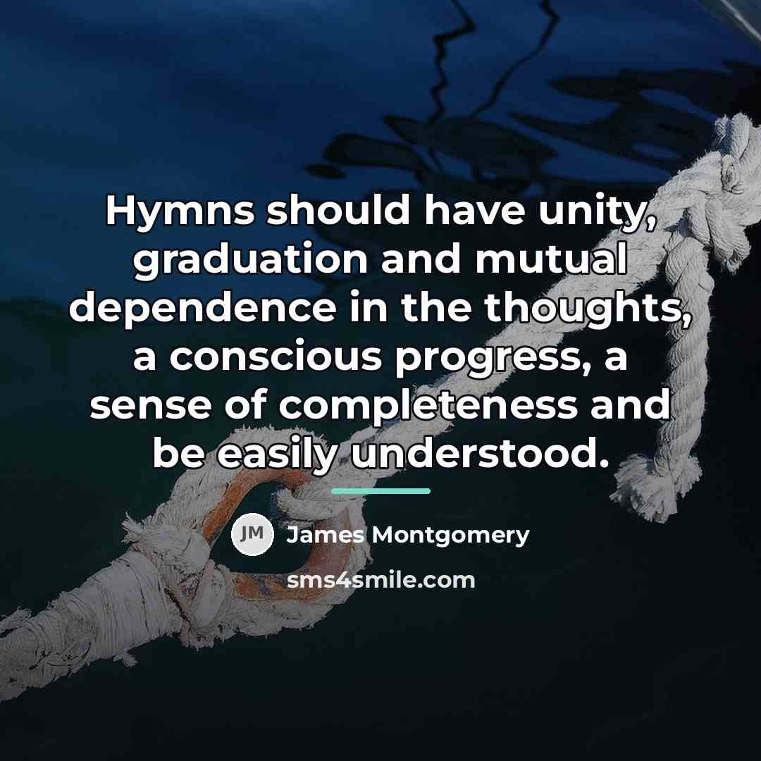 “Hymns should have unity, graduation and mutual dependence in the…” quote by James Montgomery
