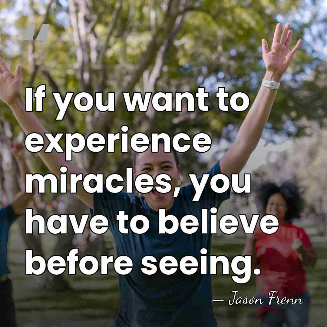 If you want to experience miracles, you have to believe before seeing. - Jason Frenn
