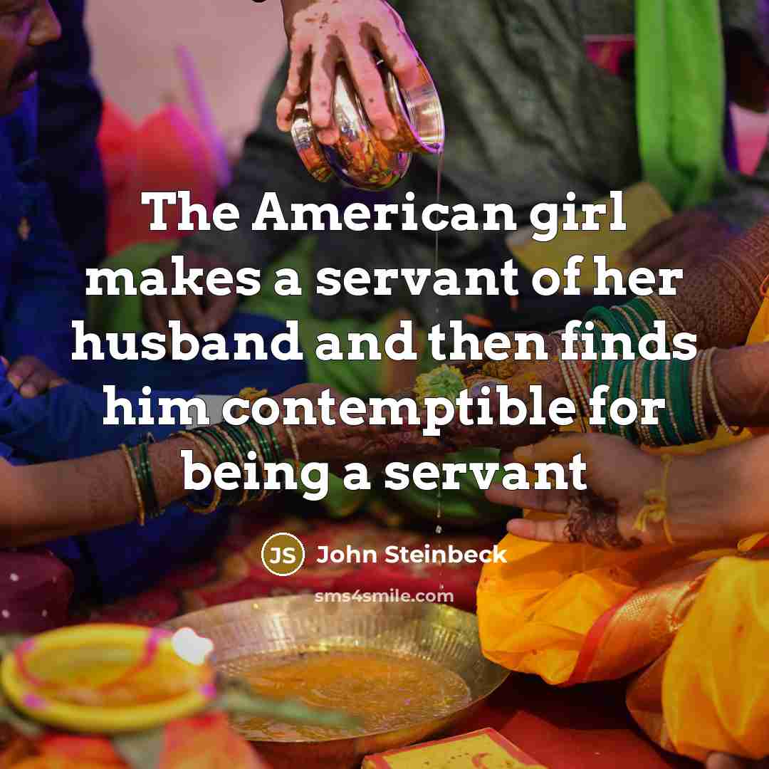 “The American girl makes a servant of her husband and…” quote by John Steinbeck