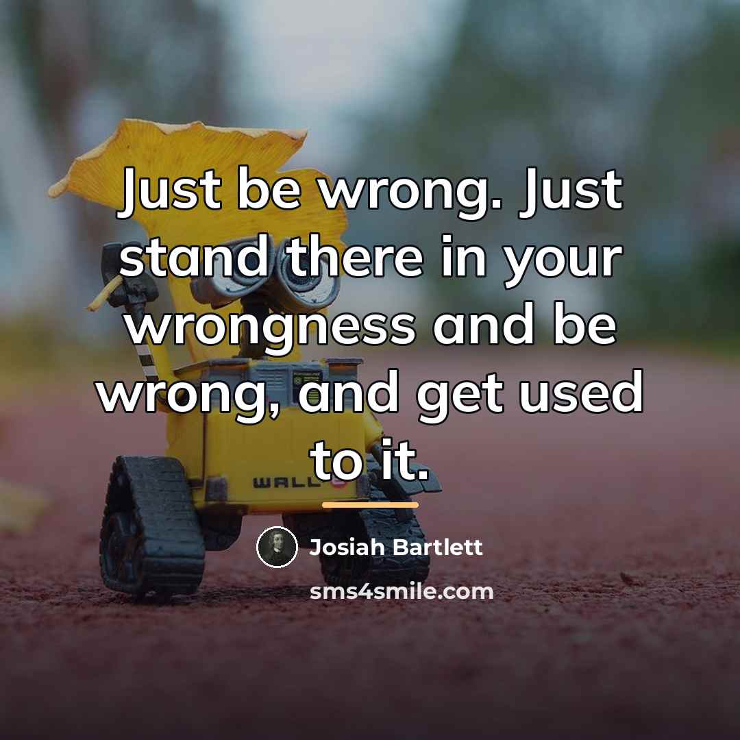“Just be wrong. Just stand there in your wrongness and…” quote by Josiah Bartlett