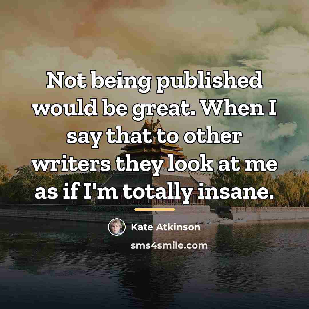 “Not being published would be great. When I say that…” quote by Kate Atkinson