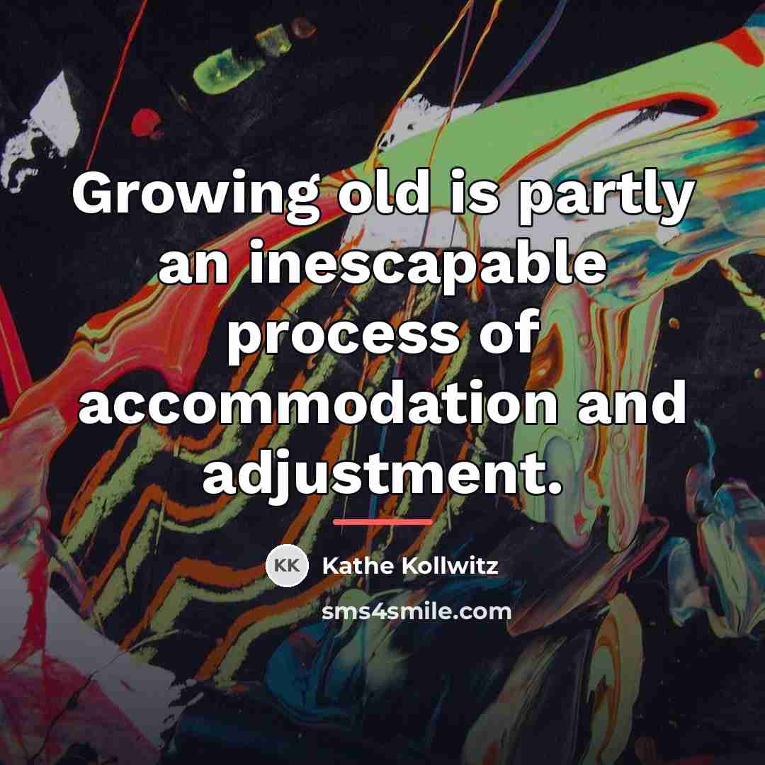 “Growing old is partly an inescapable process of accommodation and…” quote by Kathe Kollwitz