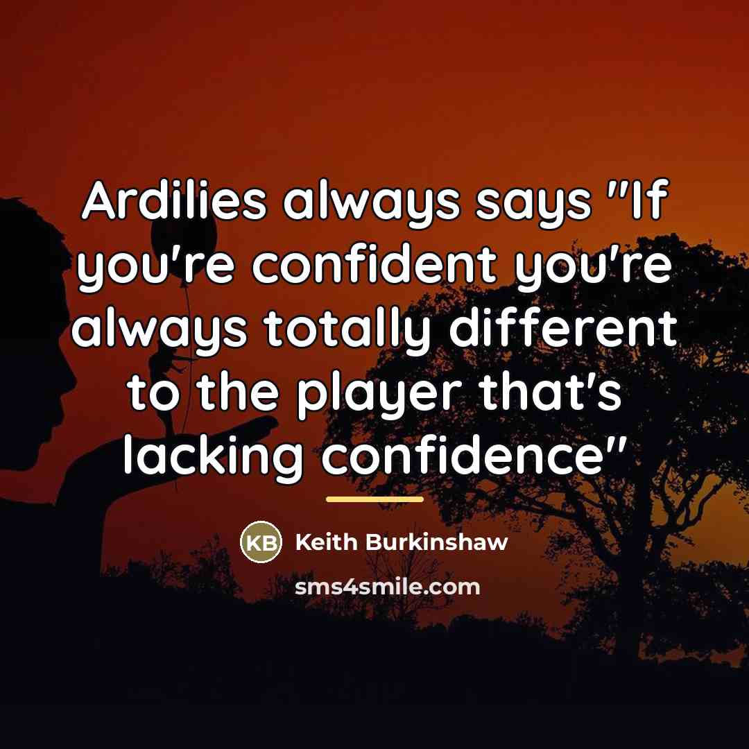 “Ardilies always says "If you're confident you're always totally different…” quote by Keith Burkinshaw