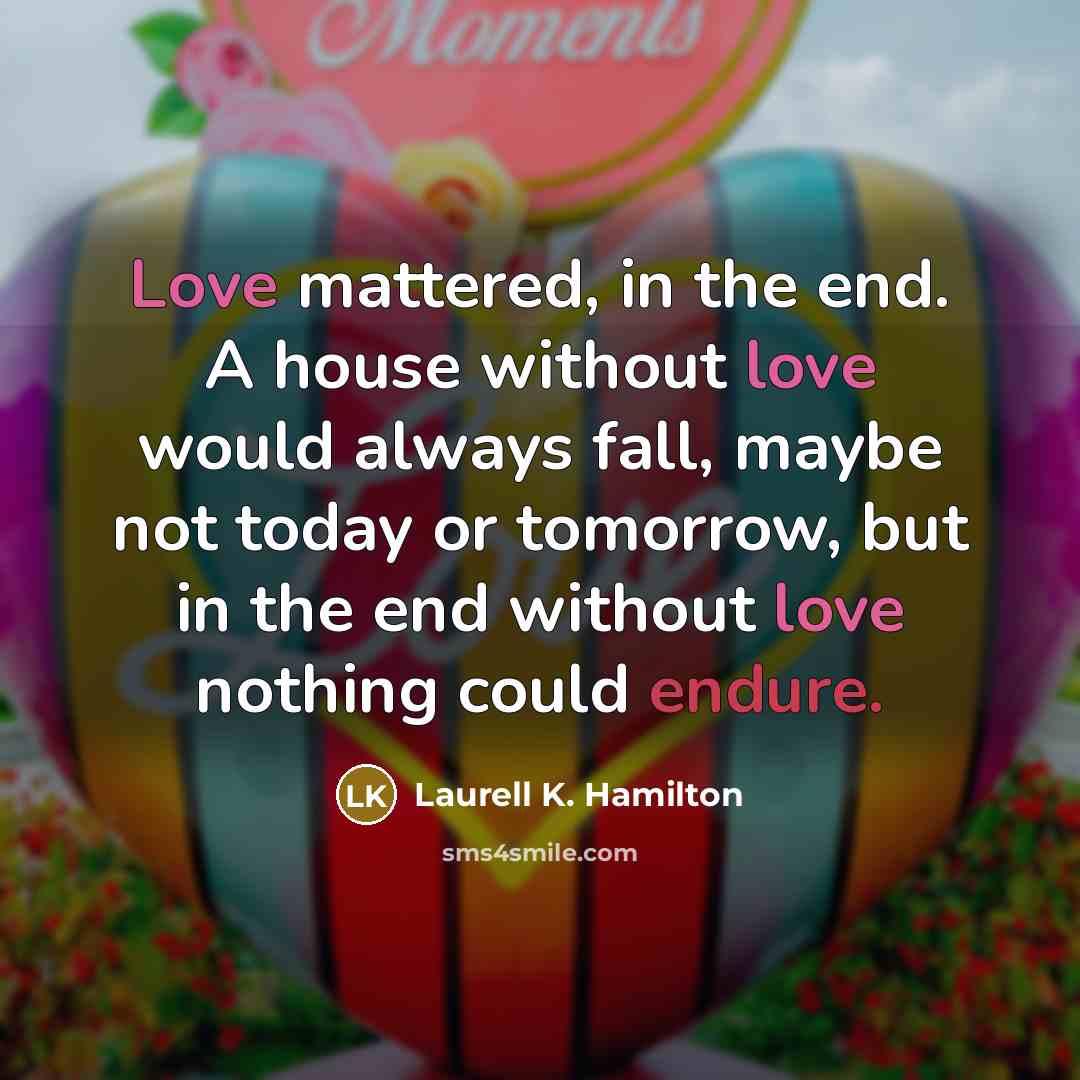 “Love mattered, in the end. A house without love would…” quote by Laurell K. Hamilton