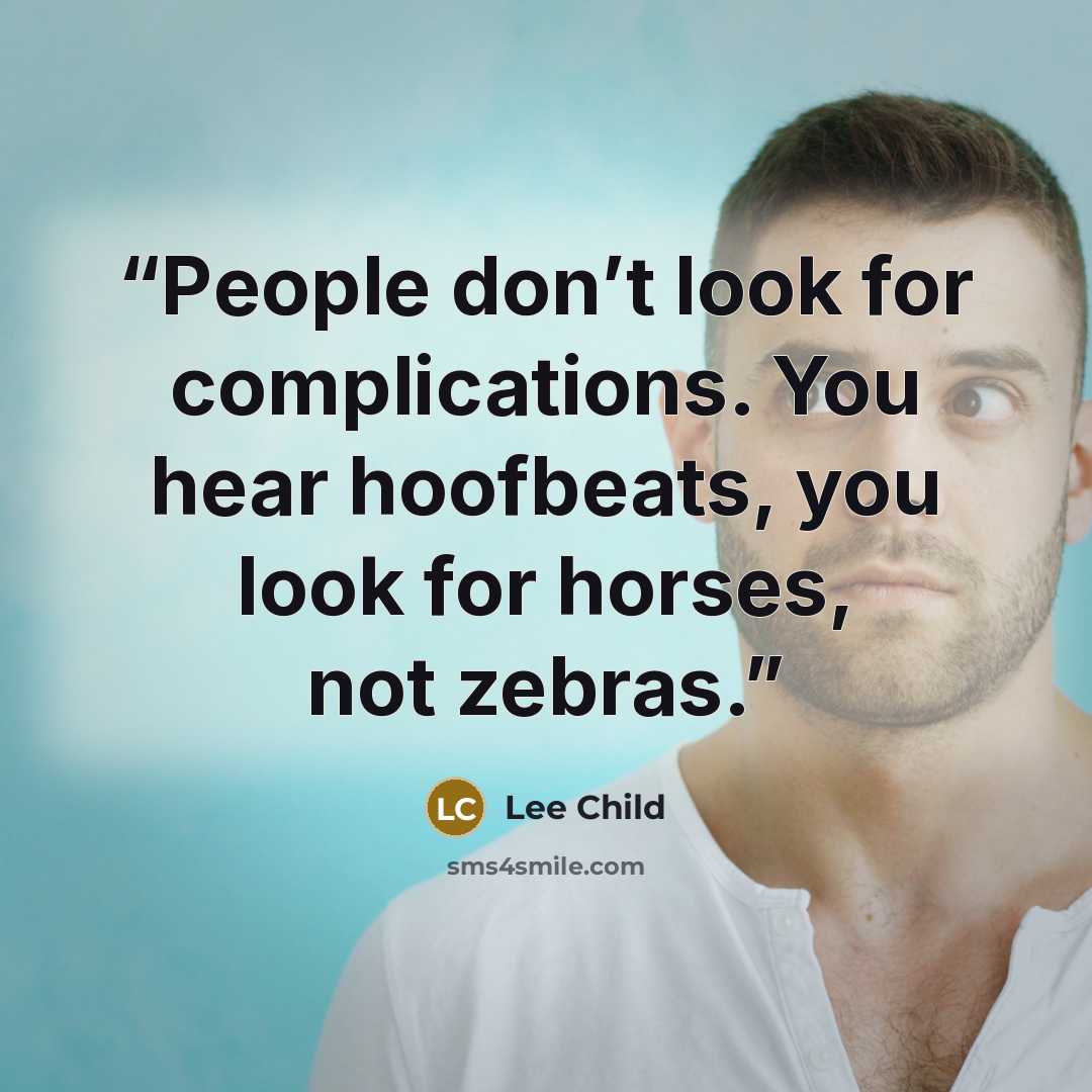 “People don’t look for complications. You hear hoofbeats, you look for horses, not zebras.” quote by Lee Child