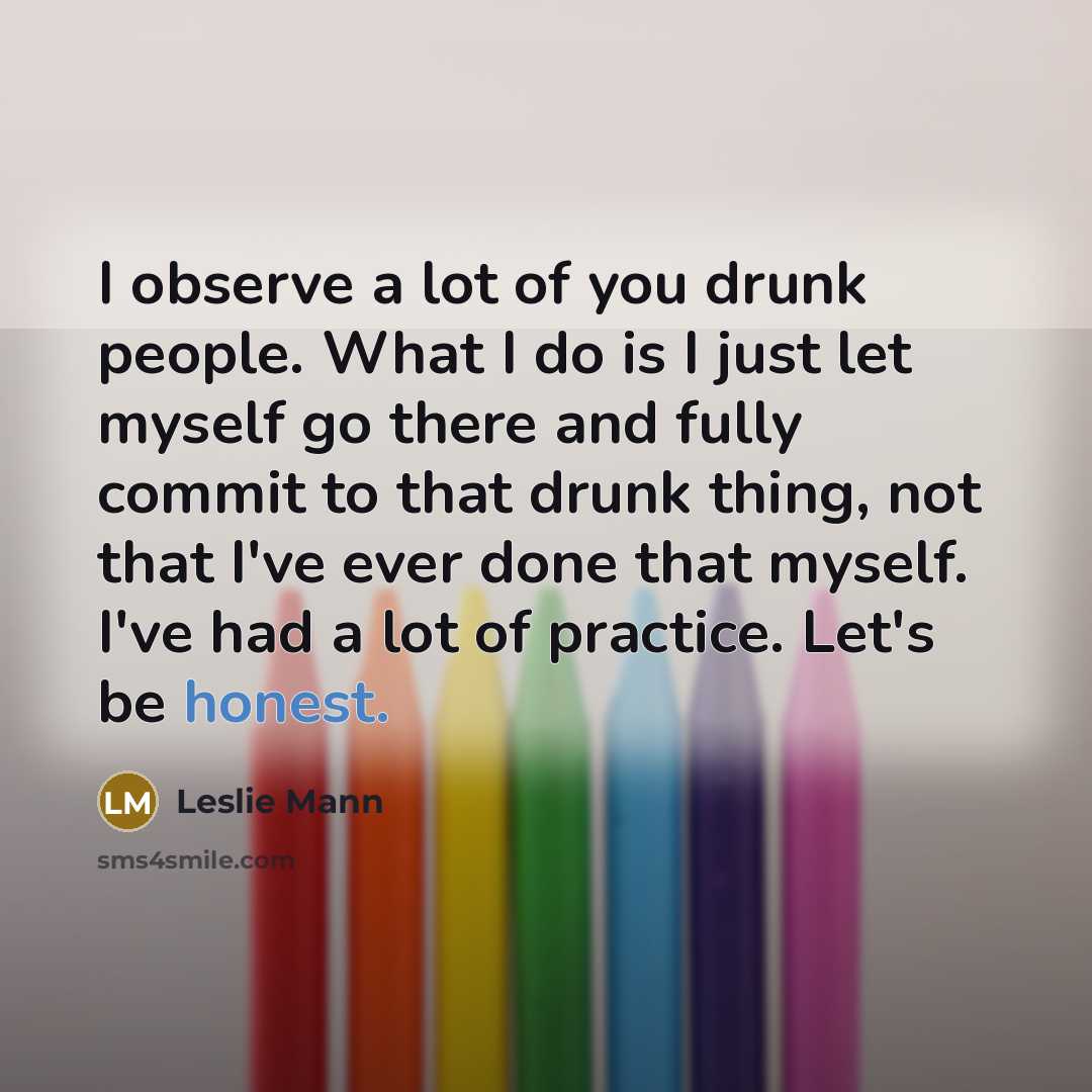 “I observe a lot of you drunk people. What I…” quote by Leslie Mann