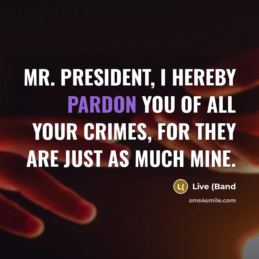 “Mr. President, I hereby pardon you of all your crimes,…” quote by Live (Band