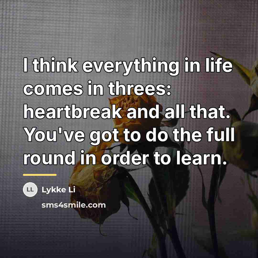 “I think everything in life comes in threes: heartbreak and…” quote by Lykke Li