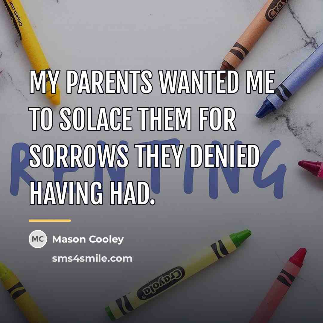 “My parents wanted me to solace them for sorrows they…” quote by Mason Cooley