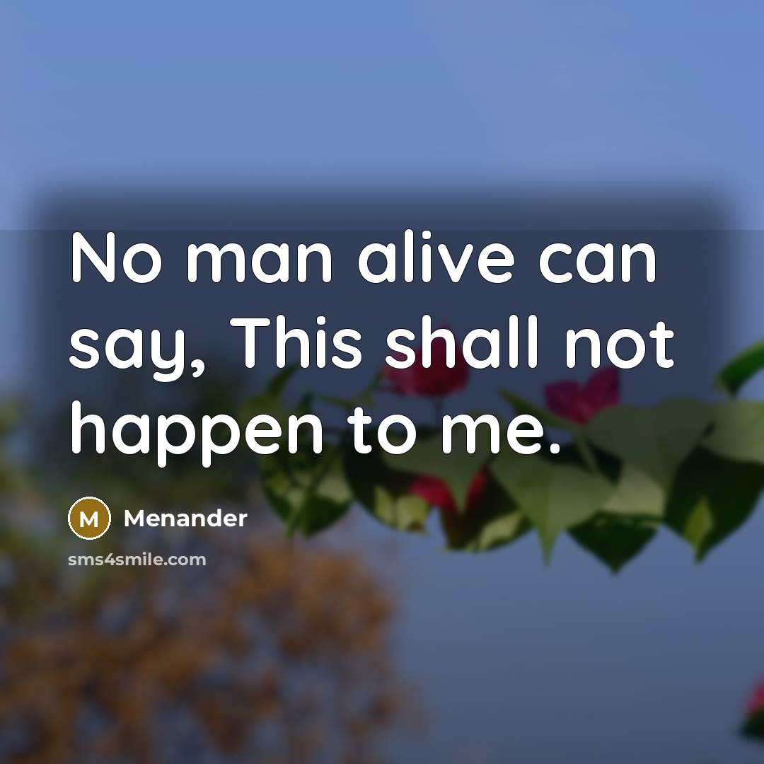 “No man alive can say, This shall not happen to…” quote by Menander