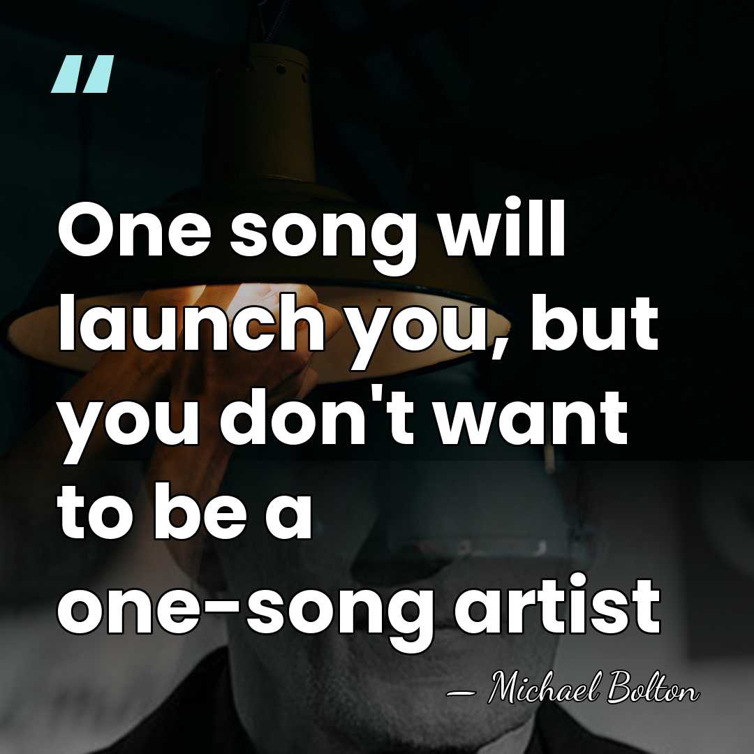 One song will launch you, but you don't want to be a&hellip; - Michael Bolton
