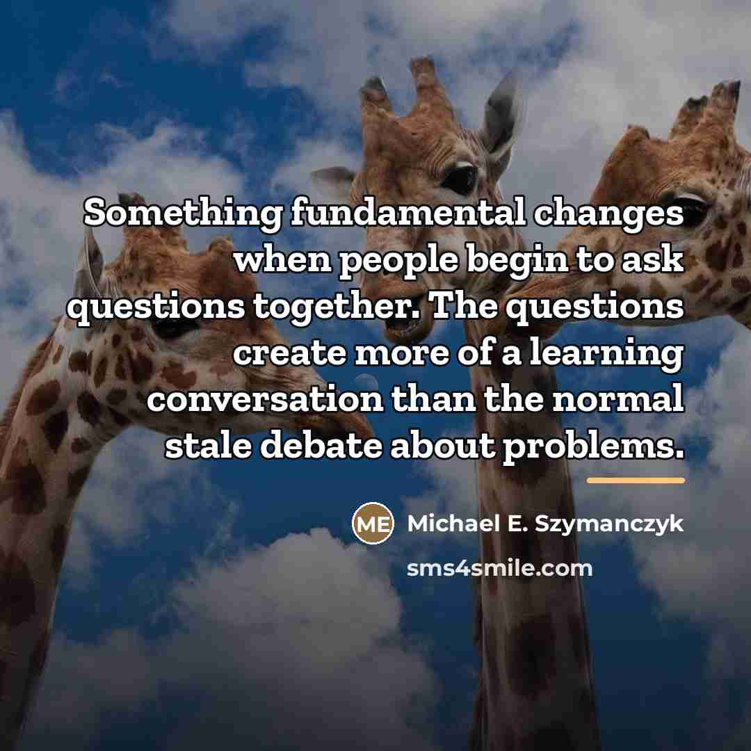 “Something fundamental changes when people begin to ask questions together.…” quote by Michael E. Szymanczyk