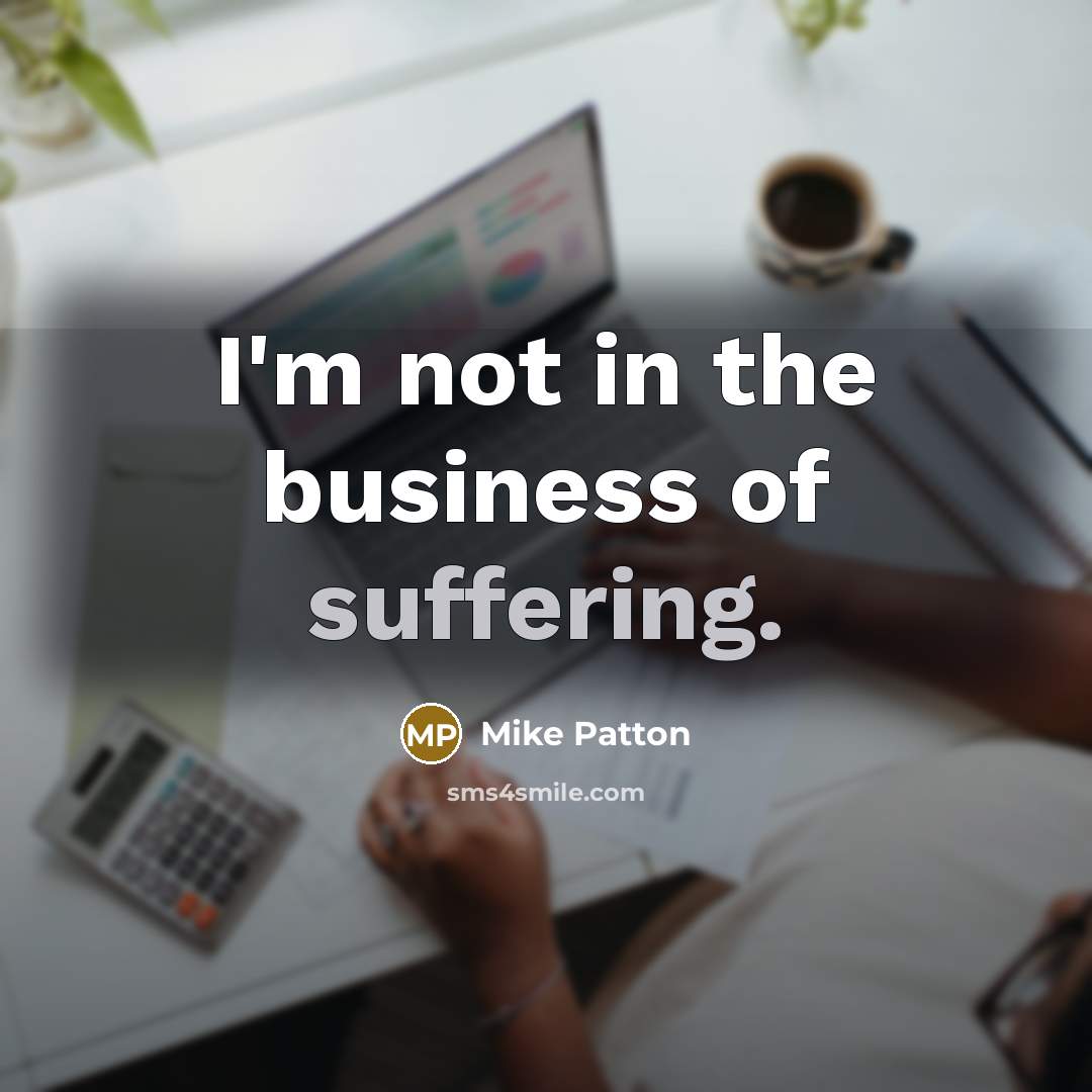 “I'm not in the business of suffering.…” quote by Mike Patton