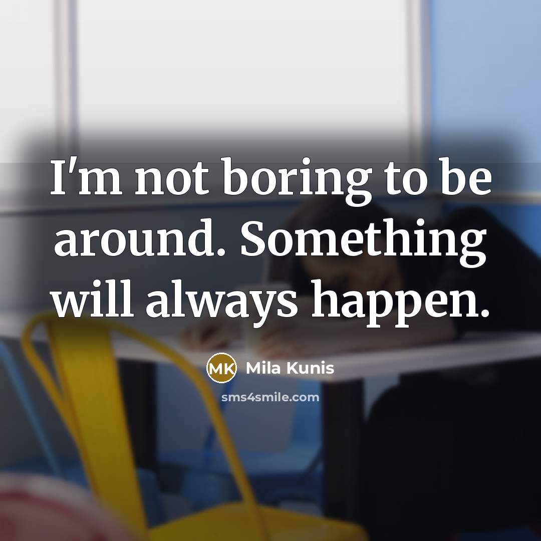 “I'm not boring to be around. Something will always happen.…” quote by Mila Kunis