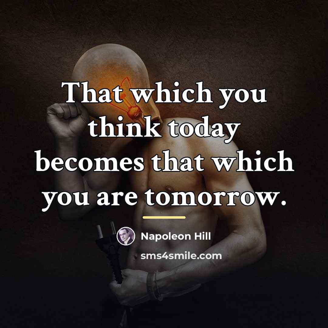 “That which you think today becomes that which you are…” quote by Napoleon Hill