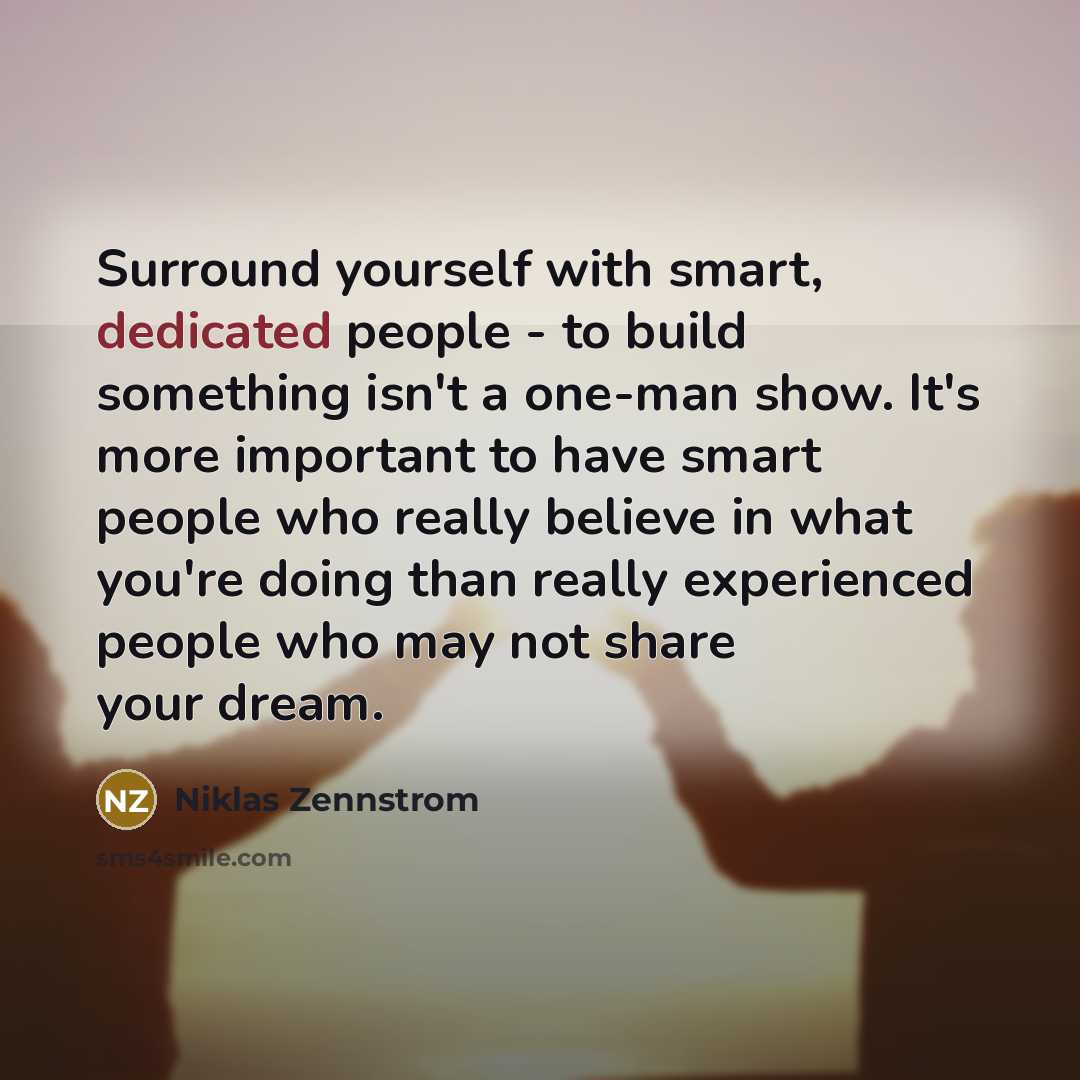 “Surround yourself with smart, dedicated people - to build something…” quote by Niklas Zennstrom
