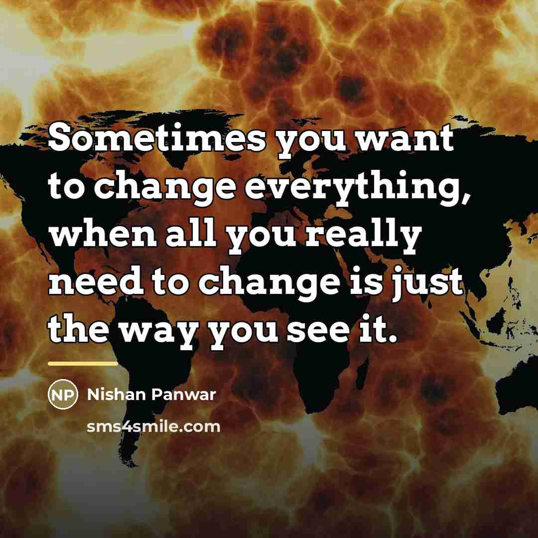 “Sometimes you want to change everything, when all you really…” quote by Nishan Panwar