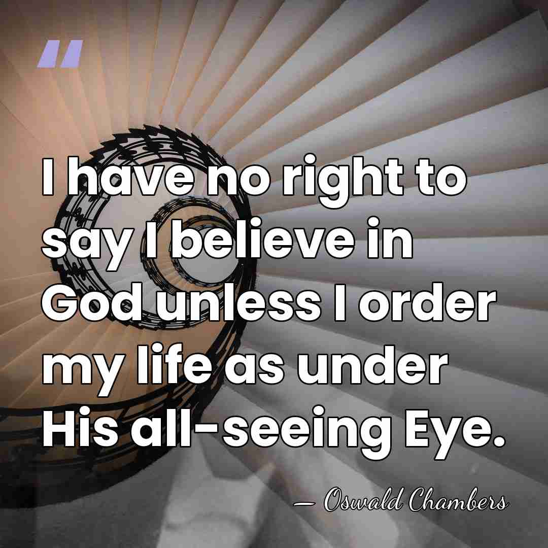 I have no right to say I believe in God unless I&hellip; - Oswald Chambers